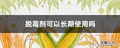 牛用脱霉剂可以长期使用吗 脱霉剂可以长期使用吗
