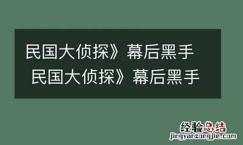 民国大侦探》幕后黑手 民国大侦探》幕后黑手是谁