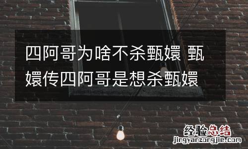 四阿哥为啥不杀甄嬛 甄嬛传四阿哥是想杀甄嬛吗