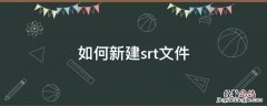 怎么制作srt格式的文件 如何新建srt文件