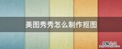 美图秀秀怎么制作抠图 美图秀秀里面抠图怎么制作