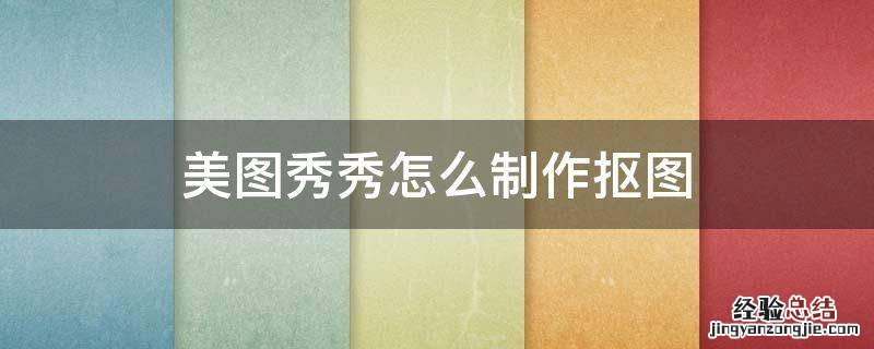 美图秀秀怎么制作抠图 美图秀秀里面抠图怎么制作