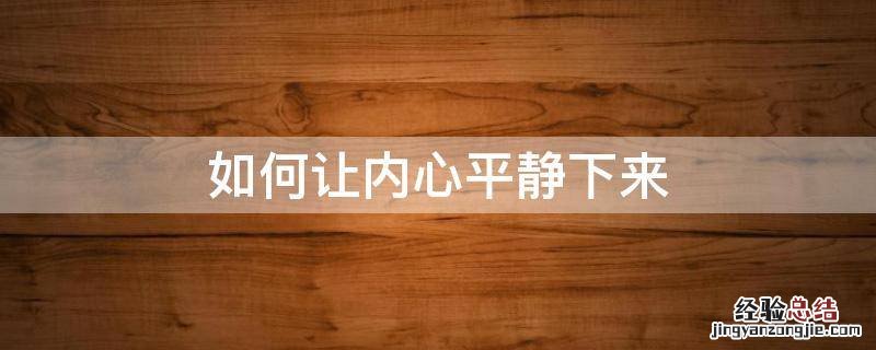 如何让内心平静下来,接受自己现在的生活呢 如何让内心平静下来