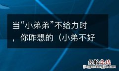 小弟不好当 当“小弟弟”不给力时，你咋想的