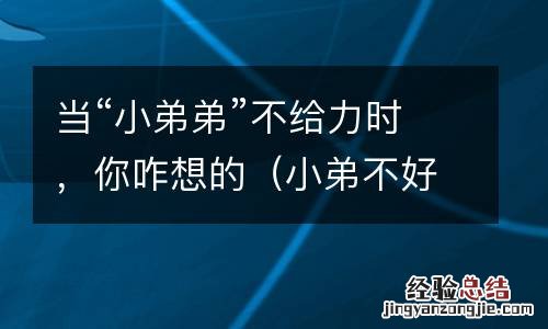 小弟不好当 当“小弟弟”不给力时，你咋想的