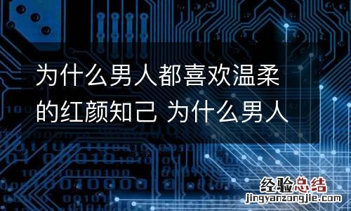 为什么男人都喜欢温柔的红颜知己 为什么男人都喜欢温柔的红颜知己女人