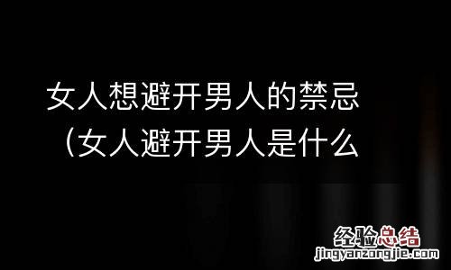 女人避开男人是什么意思? 女人想避开男人的禁忌