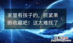 家里有孩子的，抓紧果断收藏吧！这太难找了！