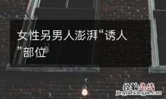 女性另男人澎湃“诱人”部位