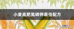 小麦底肥氮磷钾最佳配方是多少 小麦底肥氮磷钾最佳配方