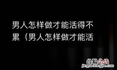 男人怎样做才能活得不累女人 男人怎样做才能活得不累