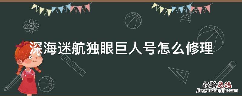 深海迷航独眼巨人号修理不了 深海迷航独眼巨人号怎么修理