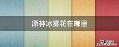 原神冰雾花在哪里采集 原神冰雾花在哪里