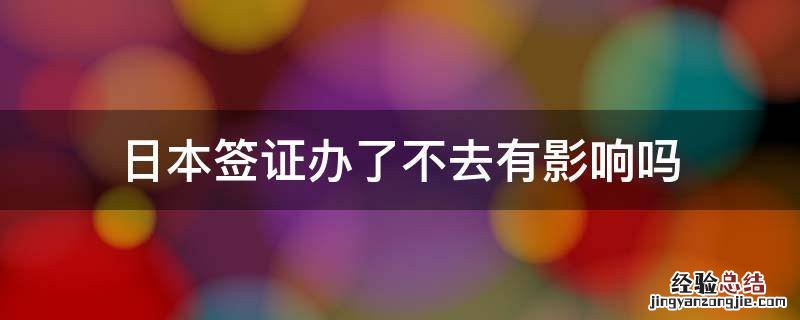 日本签证办了不去有影响吗 日本签证很难办理吗