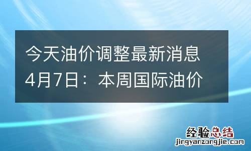 今天油价调整最新消息4月7日：本周国际油价上涨超6%