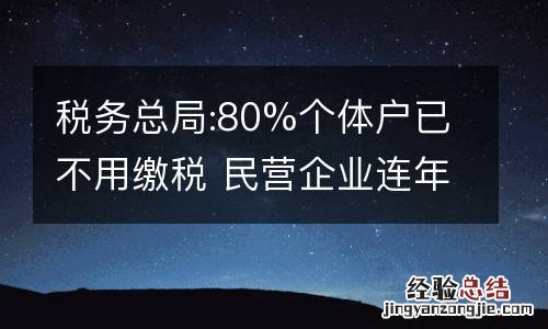 税务总局:80%个体户已不用缴税 民营企业连年贡献超50%税收收入