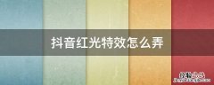 抖音红光特效怎么弄 抖音红色光线特效