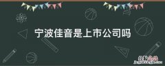 宁波佳音是上市公司吗 宁波佳音科技怎么样
