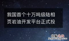 我国首个十万吨级陆相页岩油开发平台正式投产