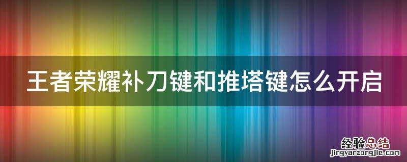 王者荣耀补刀键和推塔键怎么开启 王者荣耀补刀键和推塔键怎么用