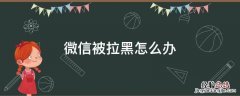 被对方拉黑微信怎么恢复 微信被拉黑怎么办