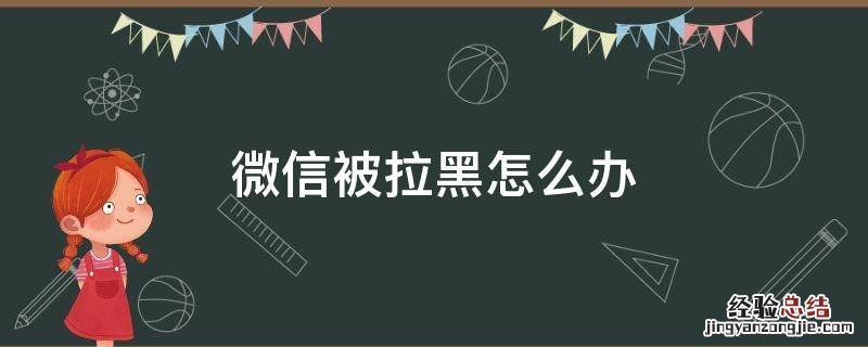 被对方拉黑微信怎么恢复 微信被拉黑怎么办