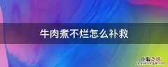 牛肉煮不烂怎么补救 牛肉煮不烂怎么办?