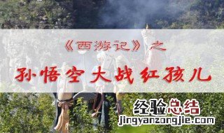 孙悟空大战红孩儿赏析 孙悟空大战红孩儿文章分析