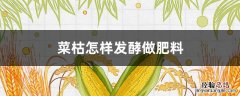 菜枯怎样发酵做肥料 菜枯怎样发酵做肥料不臭