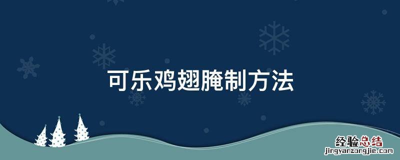 可乐鸡翅腌制方法 可乐鸡翅的腌制方法