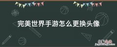 完美世界手游怎么更换头像 完美世界换不了头像