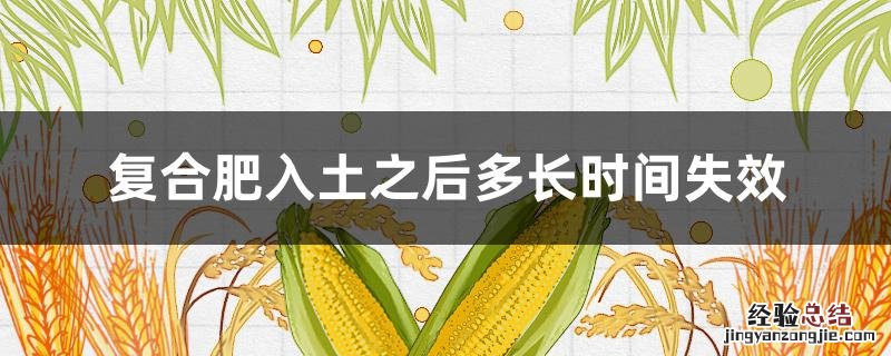 复合肥入土之后多长时间失效 复合肥埋在土里多久就可以起效