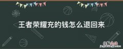 未成年王者荣耀充的钱怎么退回来 王者荣耀充的钱怎么退回来