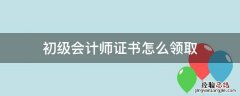 初级会计师证书怎么领取 初级会计师证书领取流程