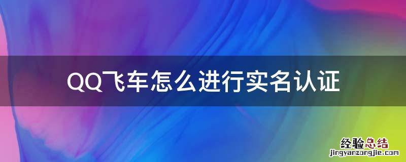 QQ飞车,怎么实名认证 QQ飞车怎么进行实名认证