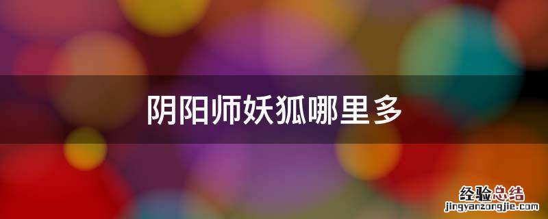 阴阳师妖狐哪里多 阴阳师妖狐哪里多跑跑