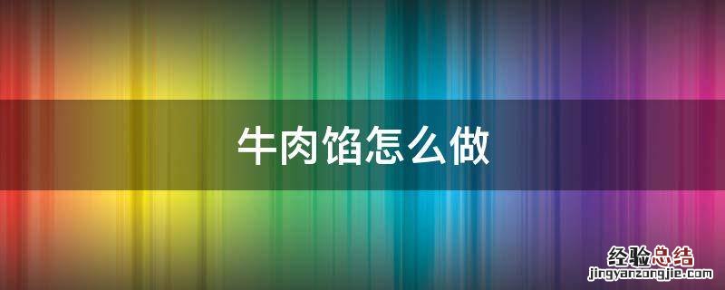 牛肉馅怎么做 牛肉馅怎么做好吃又嫩汁多