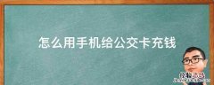 怎么用手机给公交卡充钱 怎么用手机给公交卡充钱,北京