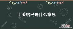 土著居民是什么意思 土著居民指的是什么人