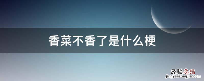 不爱吃香菜是什么梗 香菜不香了是什么梗