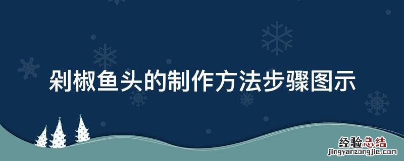 剁椒鱼头的做法和步骤图窍门 剁椒鱼头的制作方法步骤图示