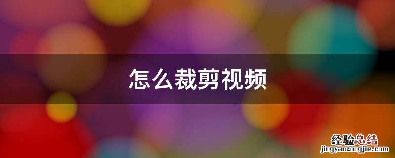 怎么裁剪视频 怎么裁剪视频不要的部分