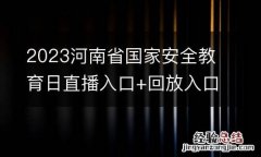 2023河南省国家安全教育日直播入口+回放入口