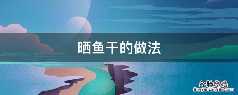 晒鱼干的做法 晒鱼干的做法大全家常
