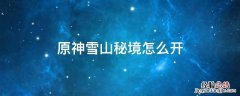 原神雪山秘境怎么开 原神雪山秘境怎么开再次解冻所有碎片