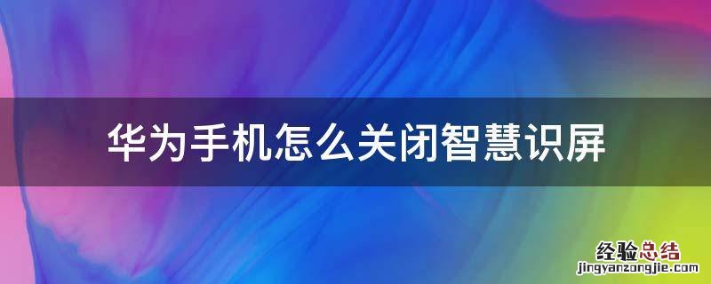 华为手机怎么关闭智慧识屏 华为智慧识屏如何关闭