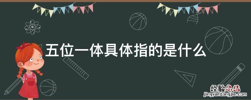 五位一体具体指的是啥 五位一体具体指的是什么