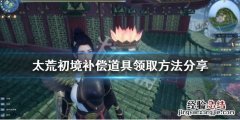太荒初境补偿道具如何领取