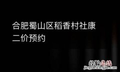 合肥蜀山区稻香村社康二价预约