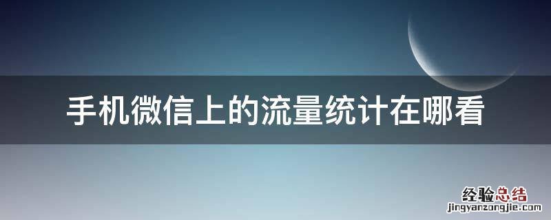 手机微信上的流量统计在哪看 微信怎么查看手机流量还有多少